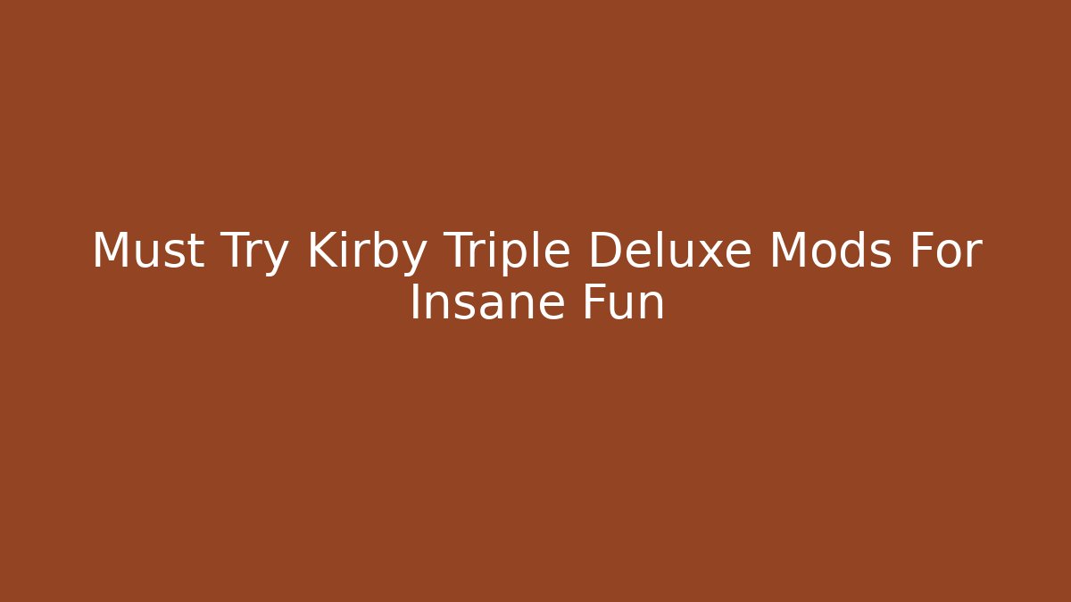 Must Try Kirby Triple Deluxe Mods For Insane Fun