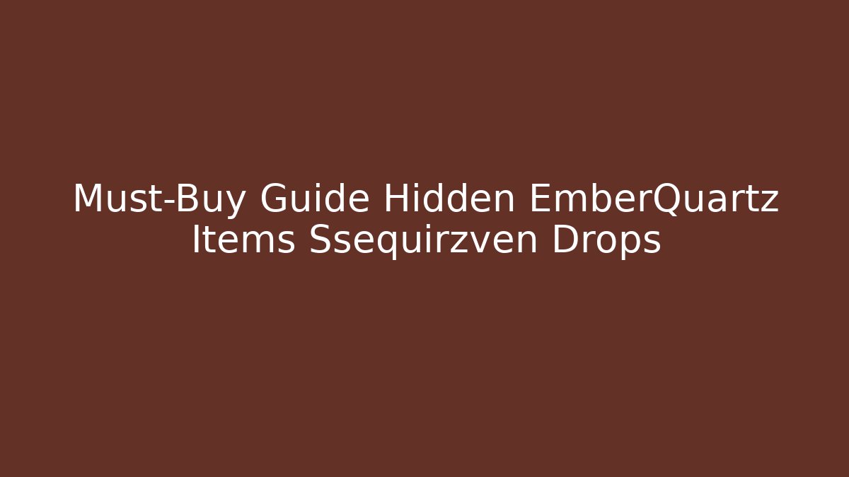 Must-Buy Guide Hidden EmberQuartz Items Ssequirzven Drops