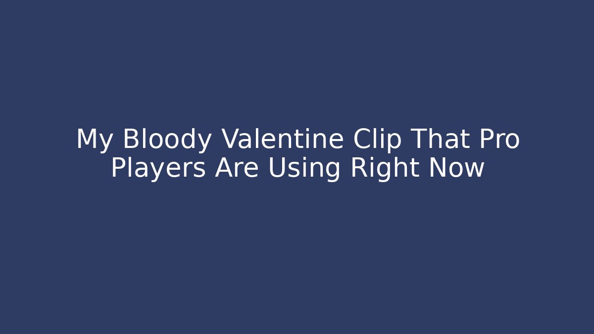 My Bloody Valentine Clip That Pro Players Are Using Right Now