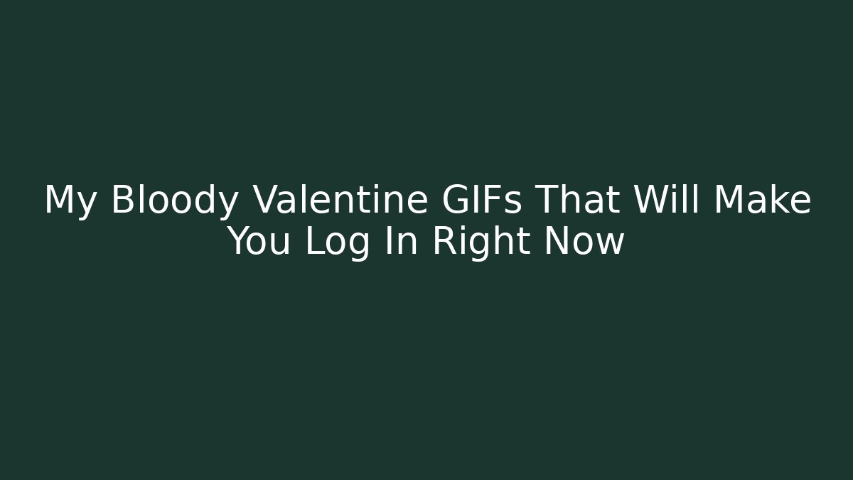My Bloody Valentine GIFs That Will Make You Log In Right Now
