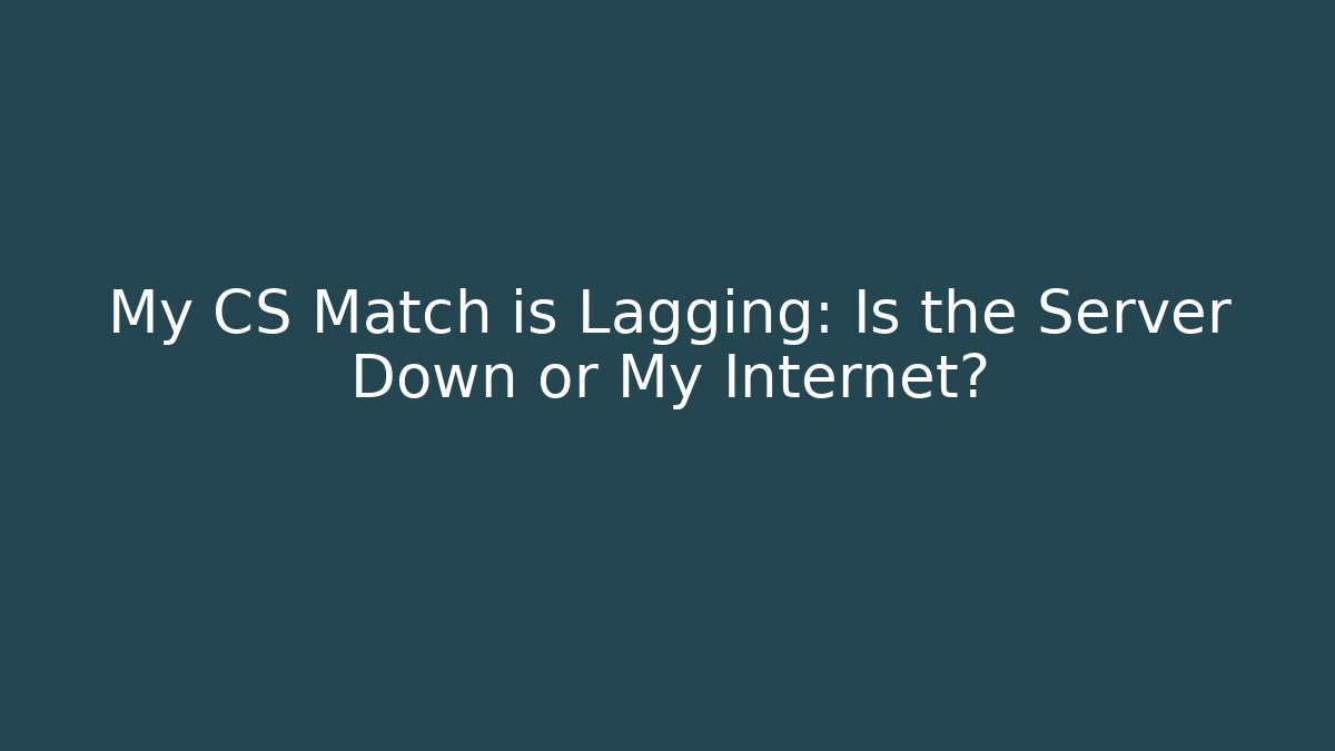My CS Match is Lagging: Is the Server Down or My Internet? - NADclinic