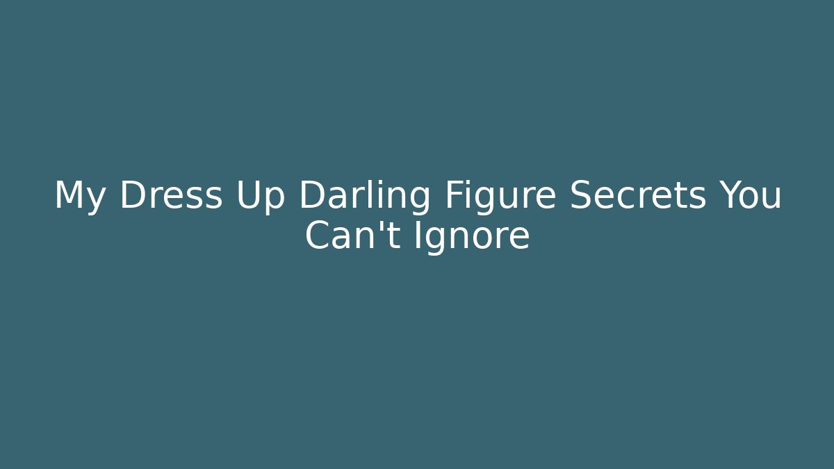 My Dress Up Darling Figure Secrets You Can't Ignore