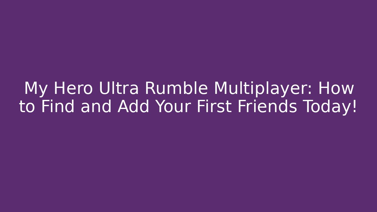 My Hero Ultra Rumble Multiplayer: How to Find and Add Your First Friends Today!