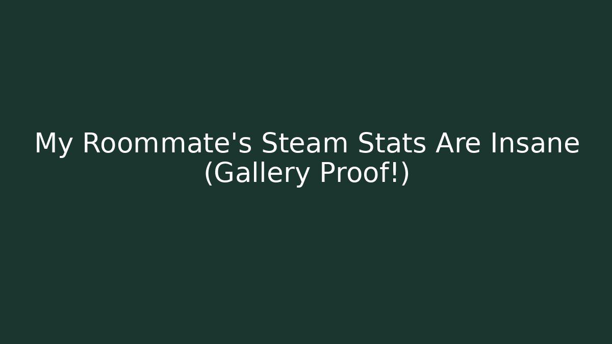 My Roommate's Steam Stats Are Insane (Gallery Proof!) - NADclinic