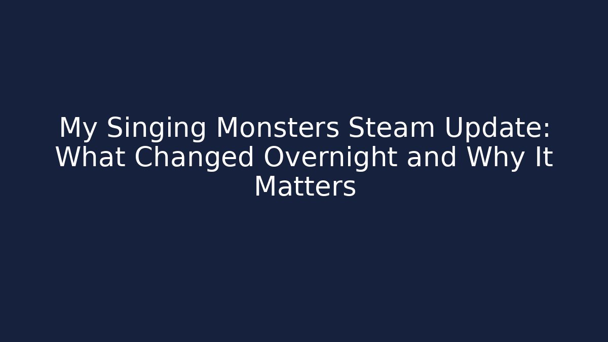My Singing Monsters Steam Update: What Changed Overnight and Why It Matters