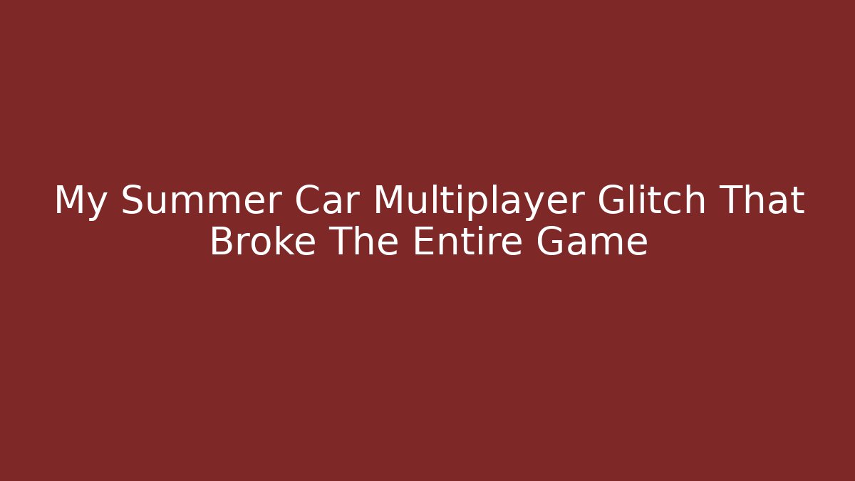 My Summer Car Multiplayer Glitch That Broke The Entire Game