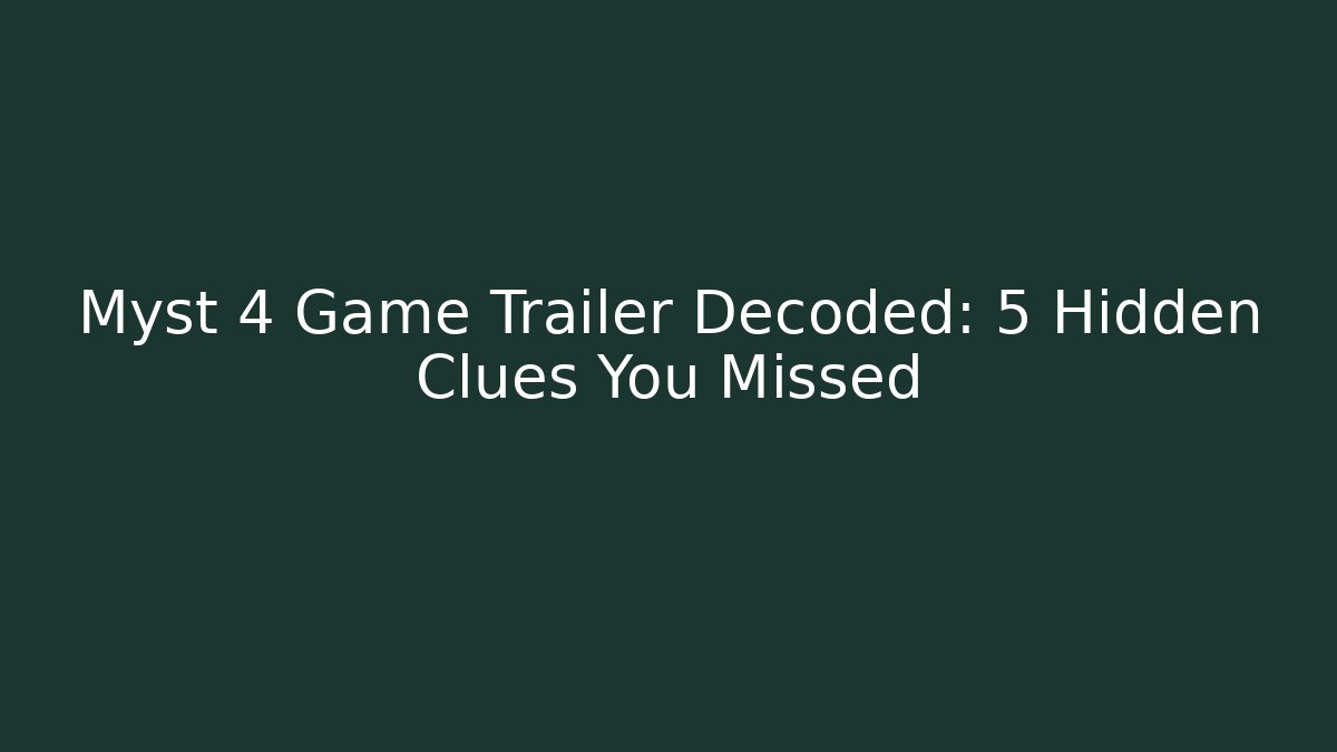 Myst 4 Game Trailer Decoded: 5 Hidden Clues You Missed