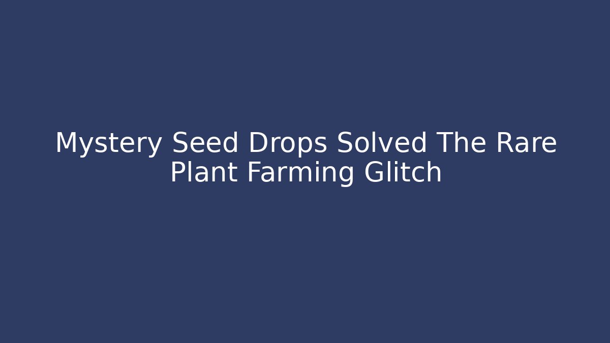 Mystery Seed Drops Solved The Rare Plant Farming Glitch