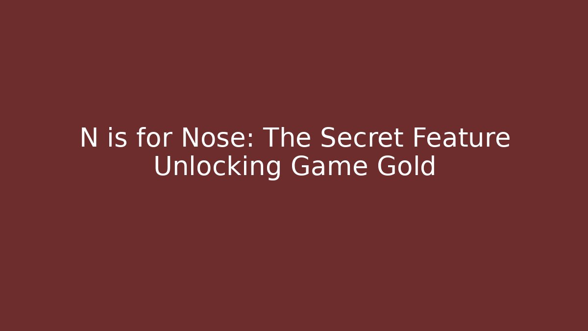 N is for Nose: The Secret Feature Unlocking Game Gold
