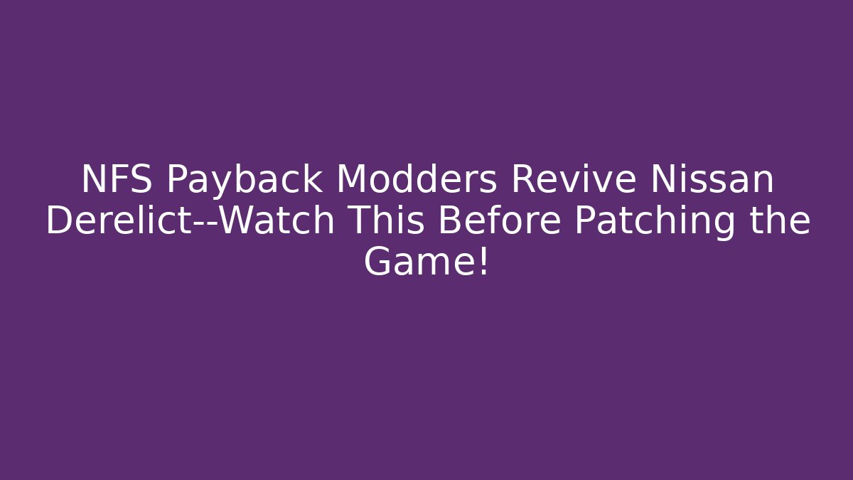 NFS Payback Modders Revive Nissan Derelict—Watch This Before Patching the Game!