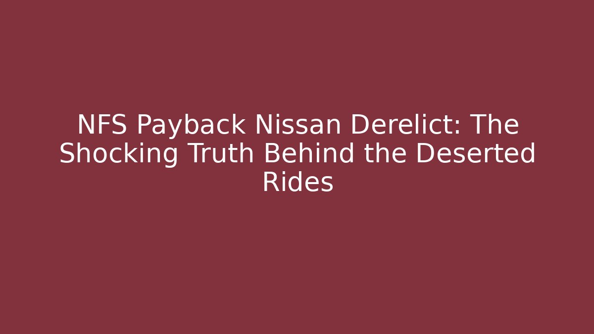 NFS Payback Nissan Derelict: The Shocking Truth Behind the Deserted Rides