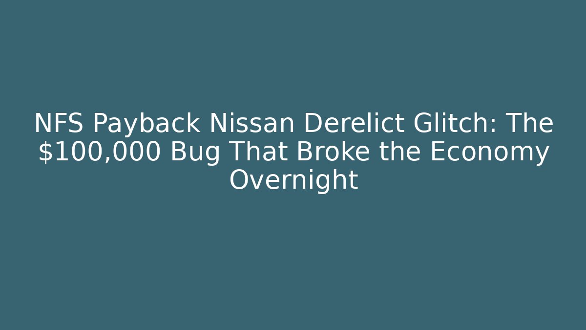 NFS Payback Nissan Derelict Glitch: The $100,000 Bug That Broke the Economy Overnight