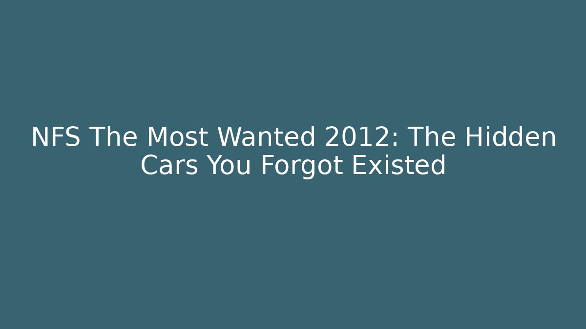NFS The Most Wanted 2012: The Hidden Cars You Forgot Existed