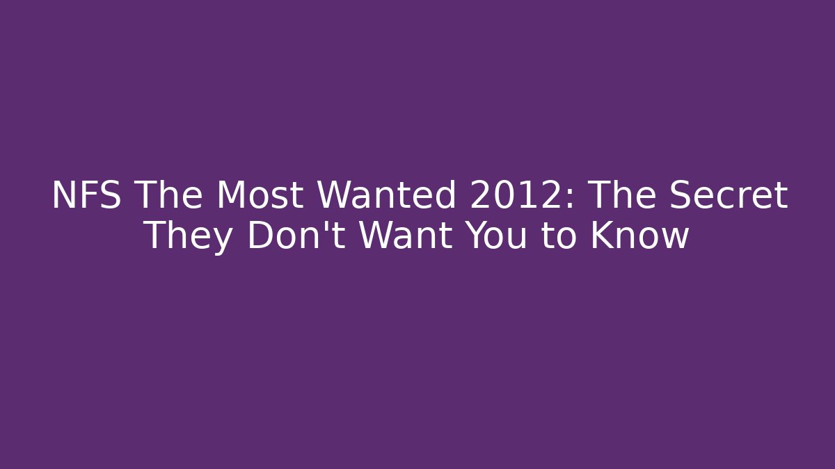NFS The Most Wanted 2012: The Secret They Don’t Want You to Know