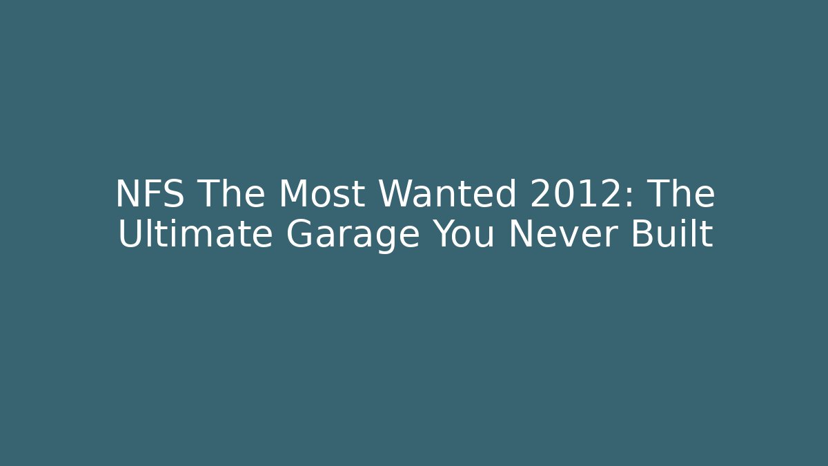NFS The Most Wanted 2012: The Ultimate Garage You Never Built