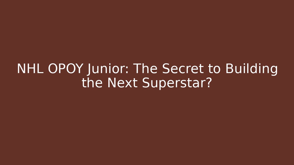 NHL OPOY Junior: The Secret to Building the Next Superstar?