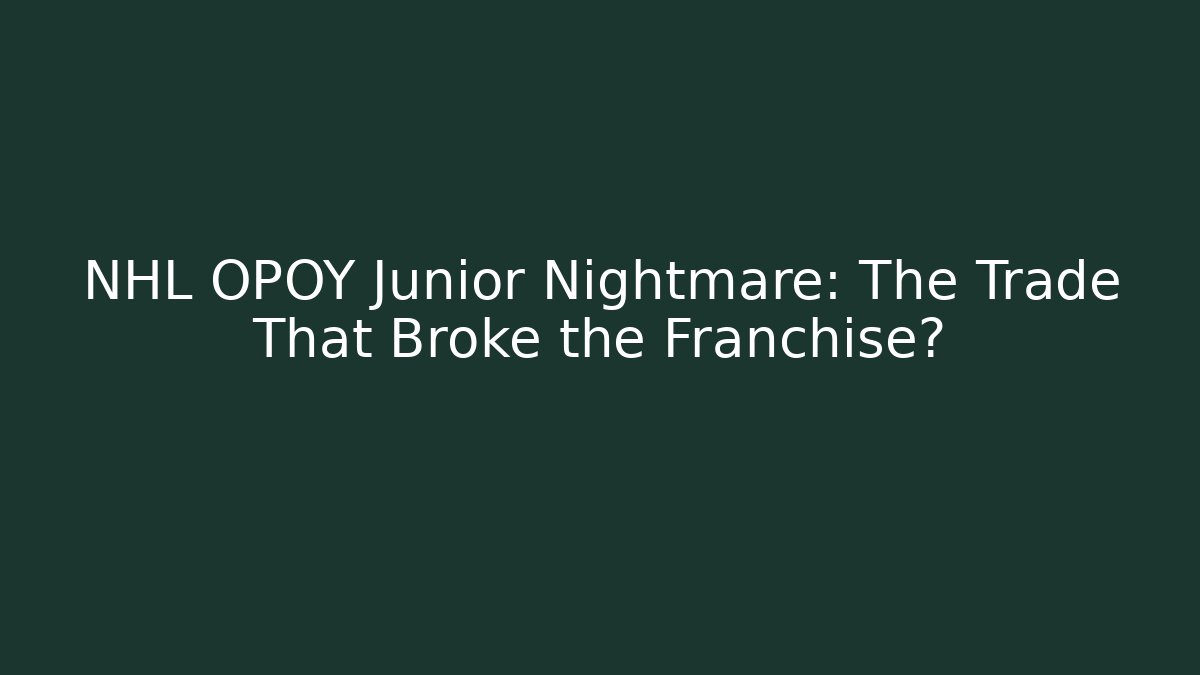 NHL OPOY Junior Nightmare: The Trade That Broke the Franchise?