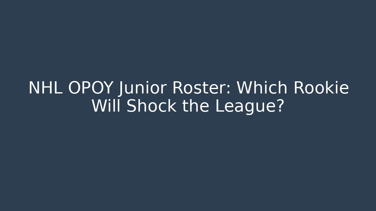 NHL OPOY Junior Roster: Which Rookie Will Shock the League?