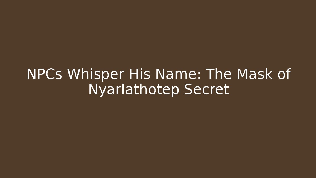 NPCs Whisper His Name: The Mask of Nyarlathotep Secret