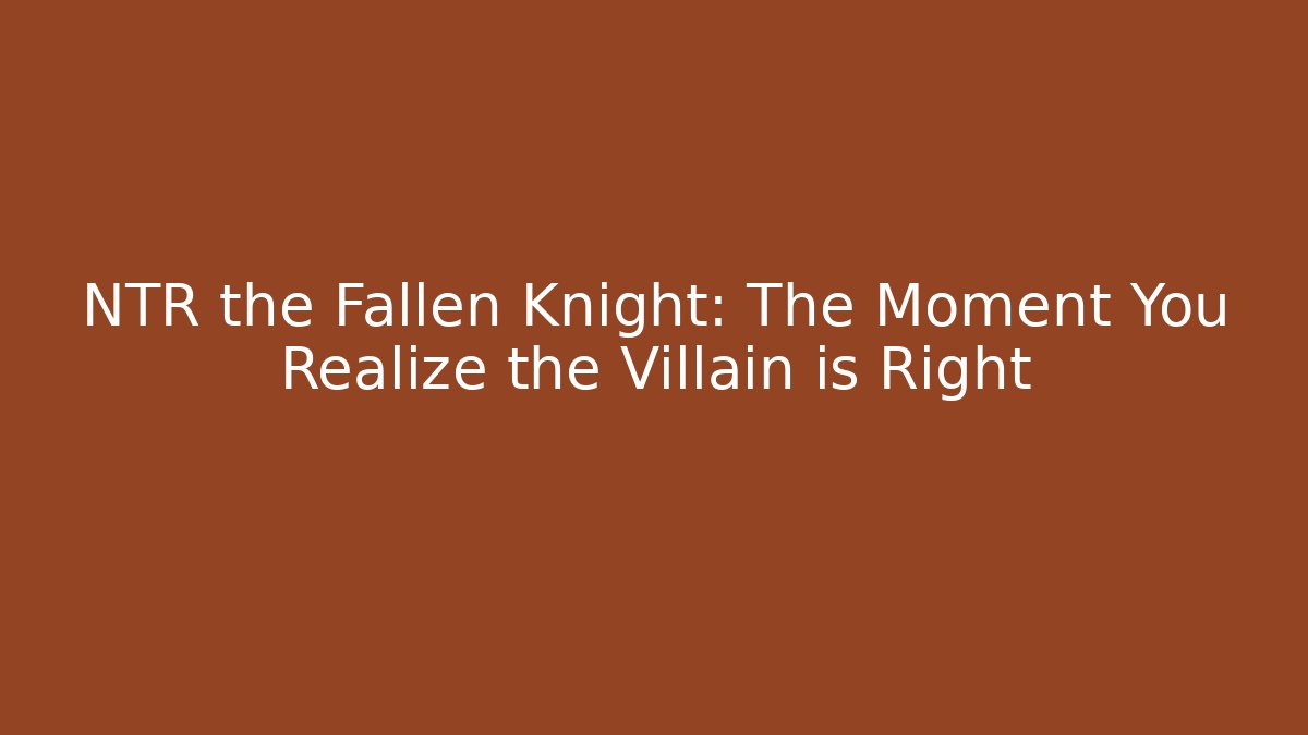 NTR the Fallen Knight: The Moment You Realize the Villain is Right