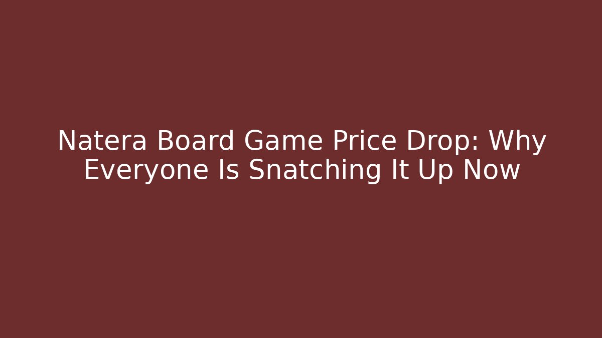 Natera Board Game Price Drop: Why Everyone Is Snatching It Up Now