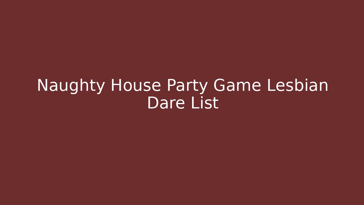 Naughty House Party Game Lesbian Dare List