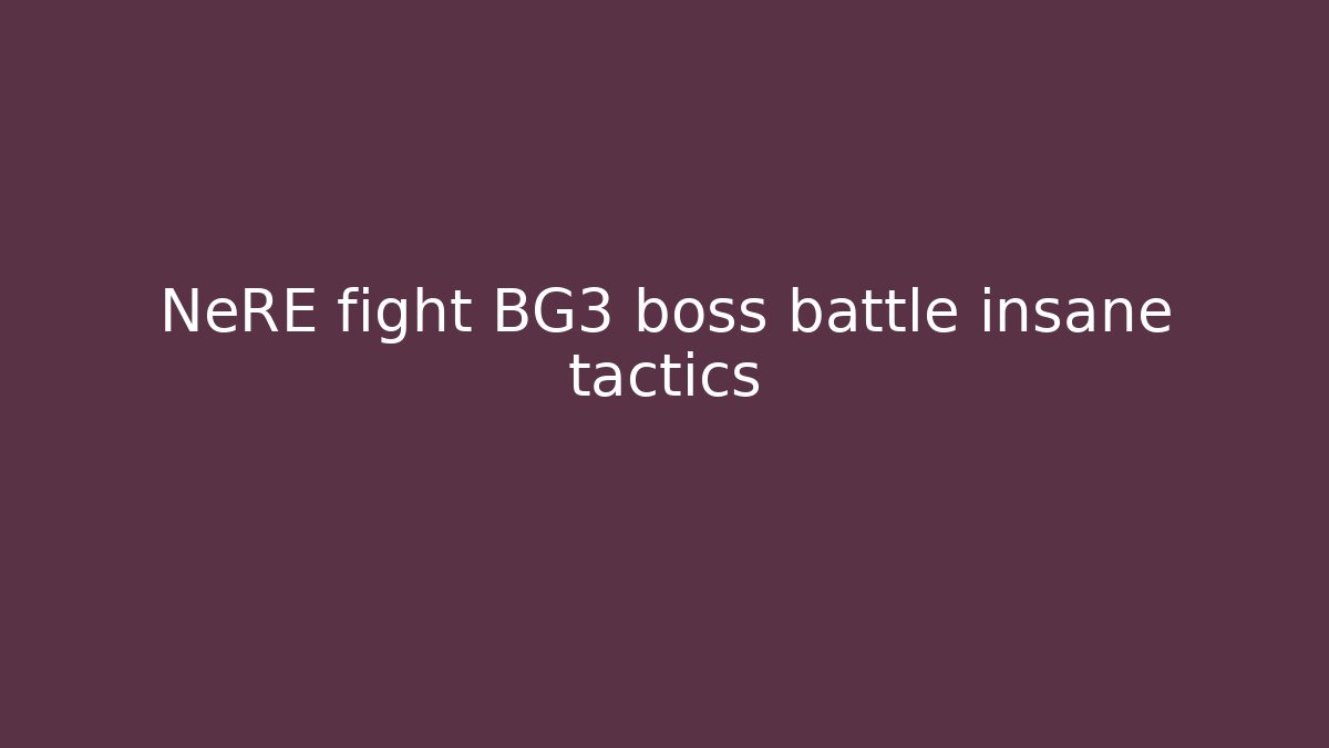 NeRE fight BG3 boss battle insane tactics
