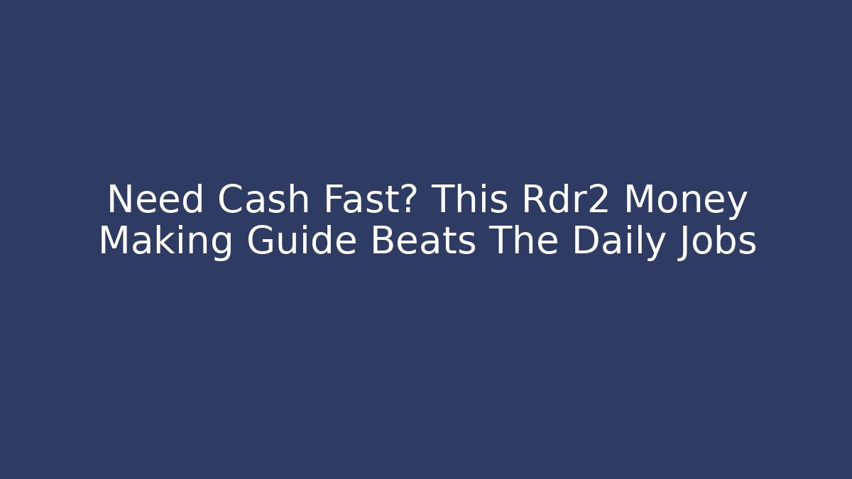 Need Cash Fast? This Rdr2 Money Making Guide Beats The Daily Jobs