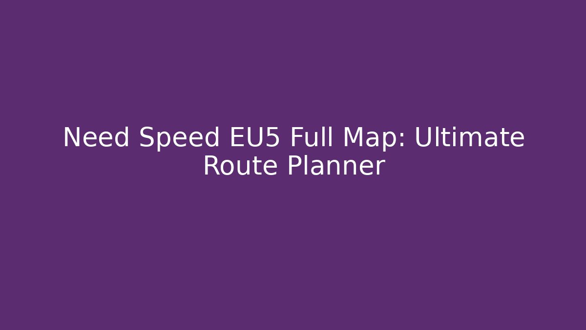 Need Speed EU5 Full Map: Ultimate Route Planner