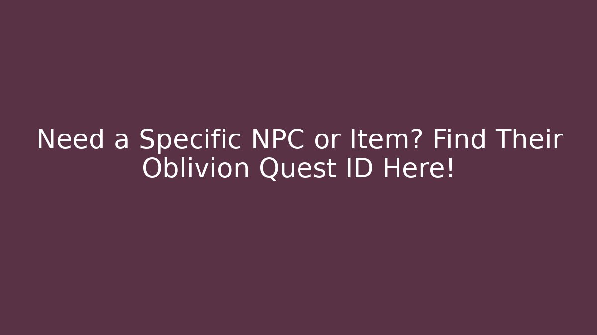 Need a Specific NPC or Item? Find Their Oblivion Quest ID Here!