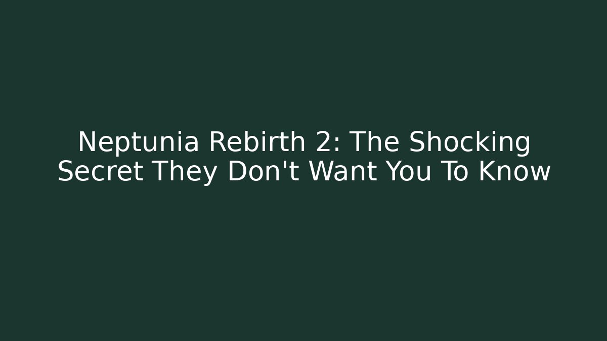 Neptunia Rebirth 2: The Shocking Secret They Don't Want You To Know