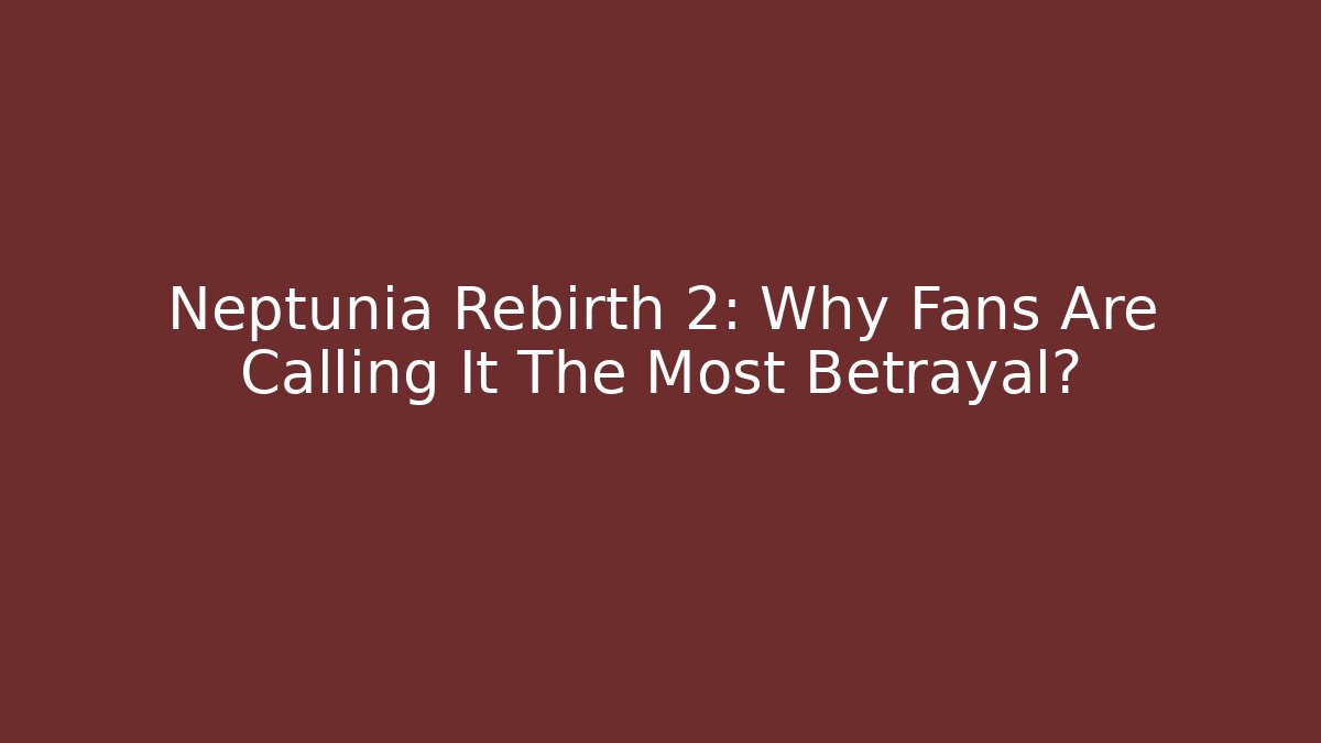 Neptunia Rebirth 2: Why Fans Are Calling It The Most Betrayal?