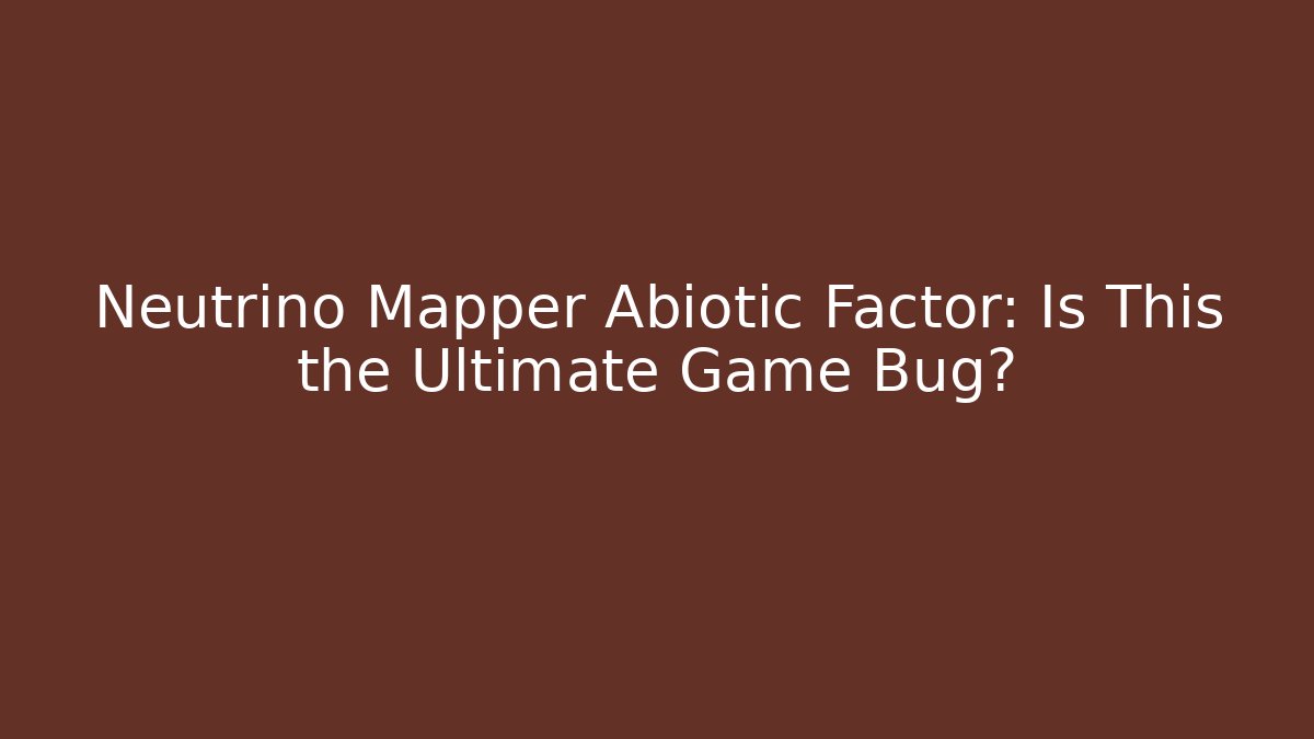 Neutrino Mapper Abiotic Factor: Is This the Ultimate Game Bug?