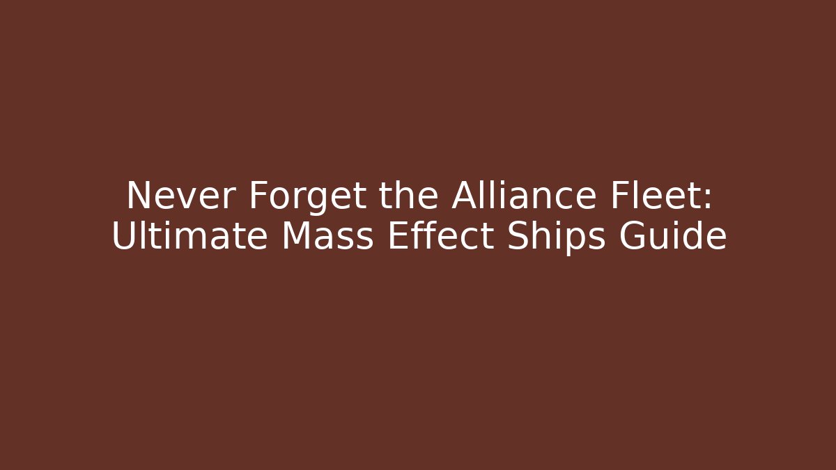 Never Forget the Alliance Fleet: Ultimate Mass Effect Ships Guide
