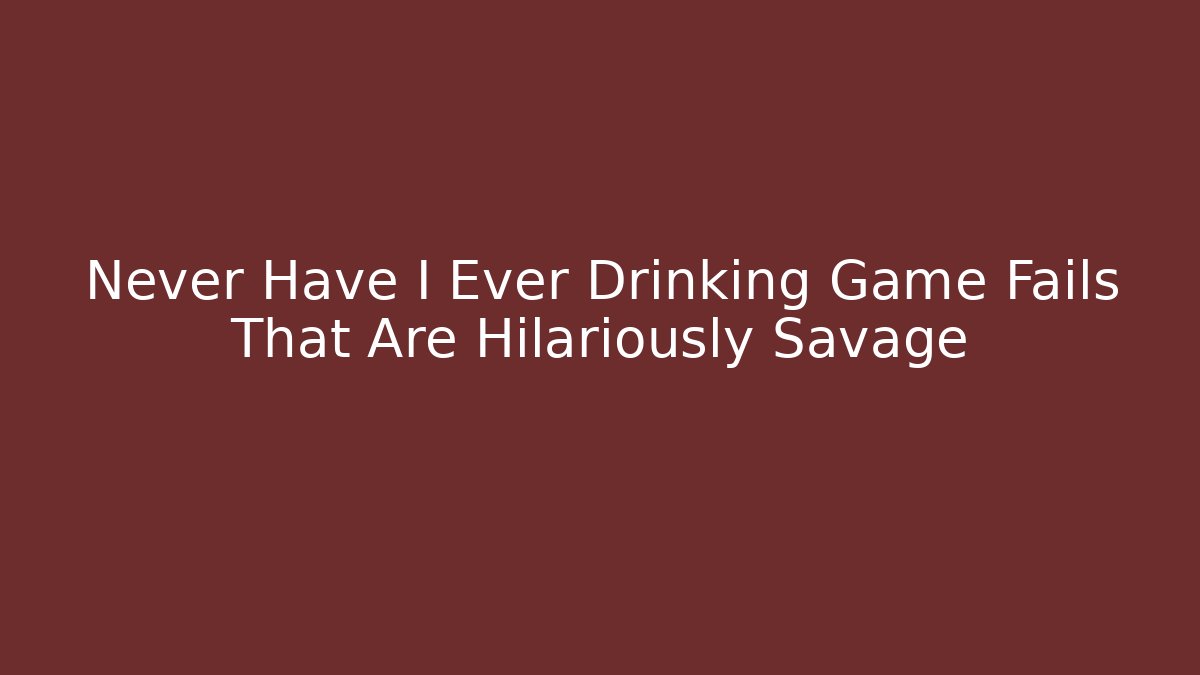 Never Have I Ever Drinking Game Fails That Are Hilariously Savage