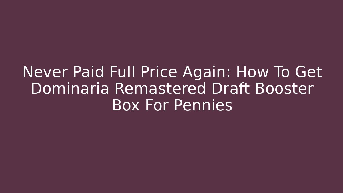 Never Paid Full Price Again: How To Get Dominaria Remastered Draft Booster Box For Pennies