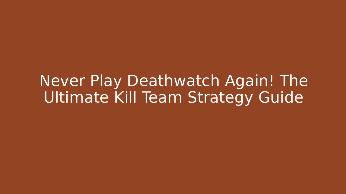 Never Play Deathwatch Again! The Ultimate Kill Team Strategy Guide - NADclinic