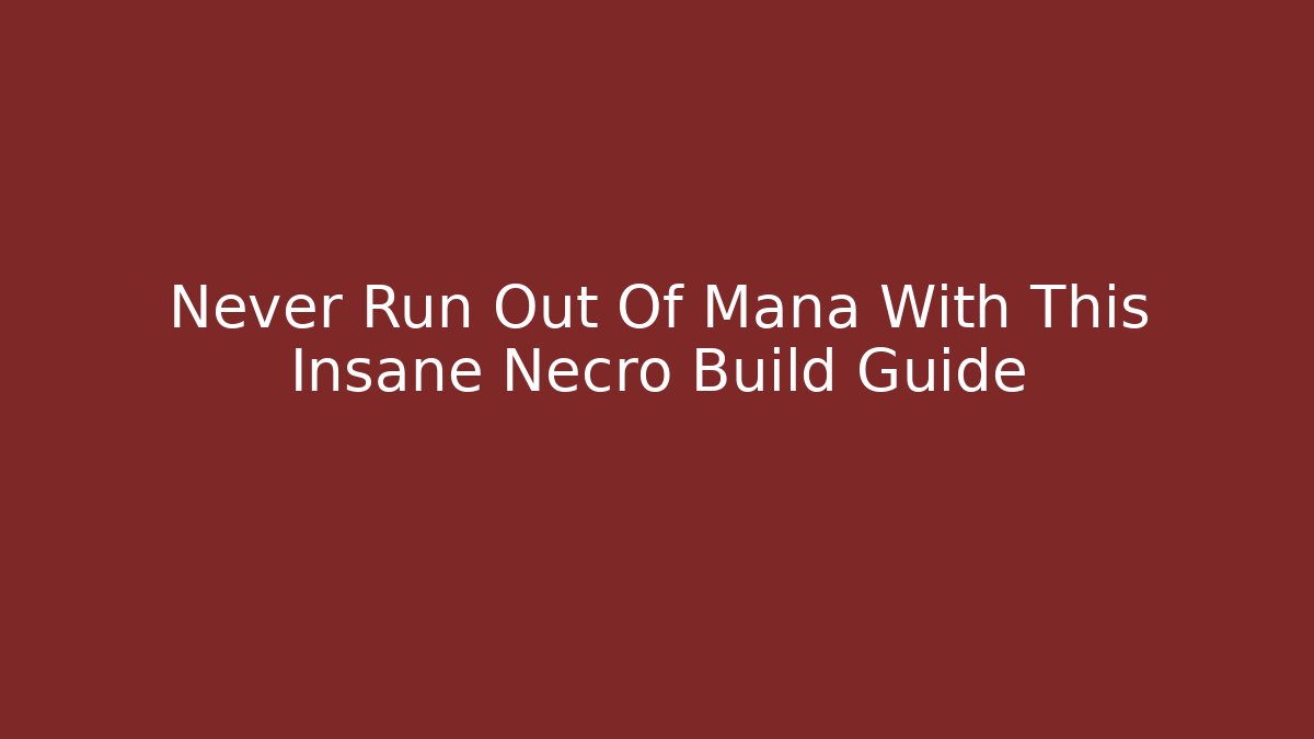 Never Run Out Of Mana With This Insane Necro Build Guide