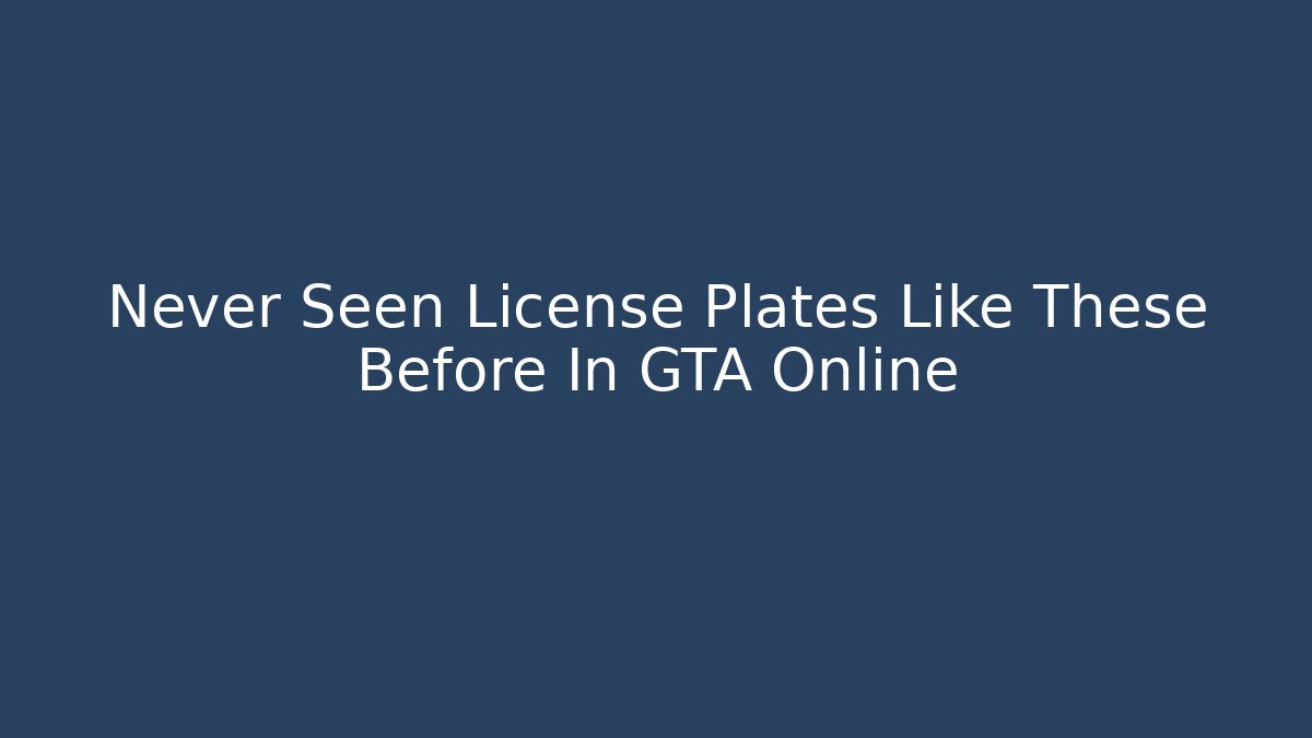 Never Seen License Plates Like These Before In GTA Online