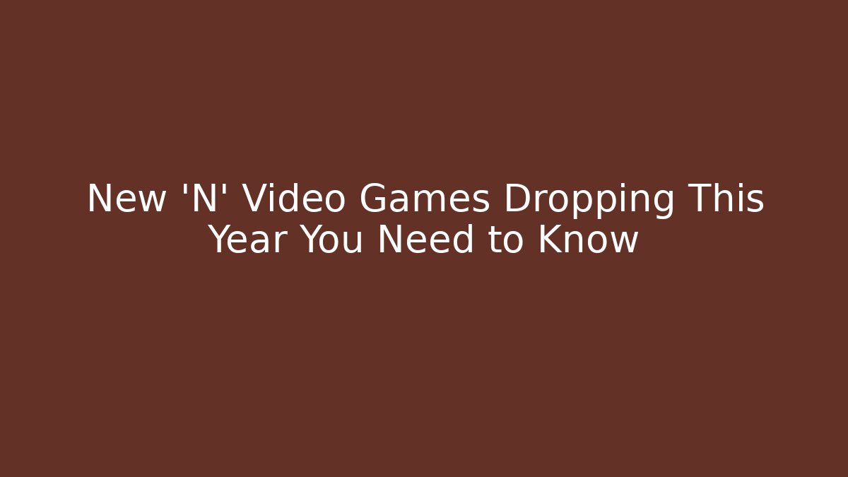 New 'N' Video Games Dropping This Year You Need to Know