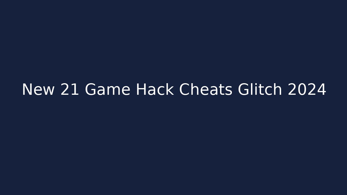 New 21 Game Hack Cheats Glitch 2024