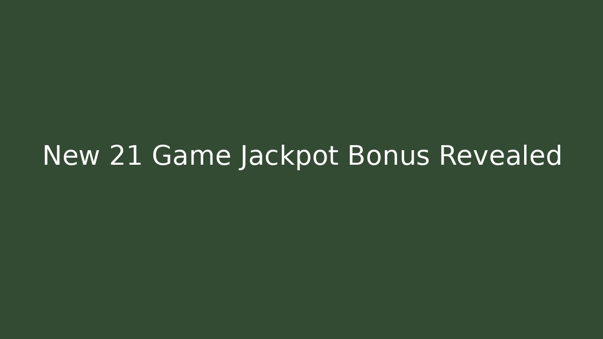 New 21 Game Jackpot Bonus Revealed