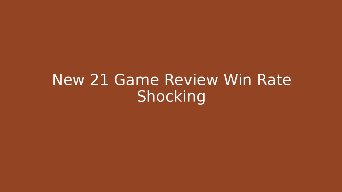 New 21 Game Review Win Rate Shocking