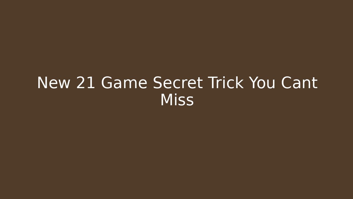 New 21 Game Secret Trick You Cant Miss