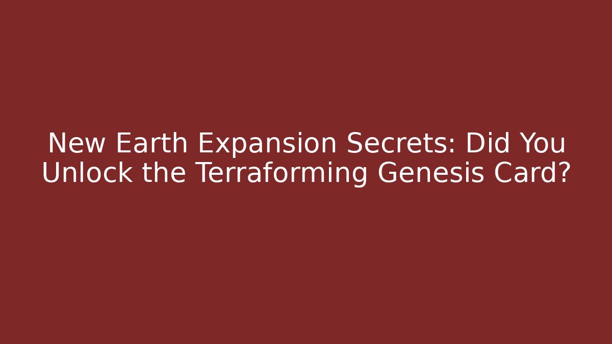 New Earth Expansion Secrets: Did You Unlock the Terraforming Genesis Card?