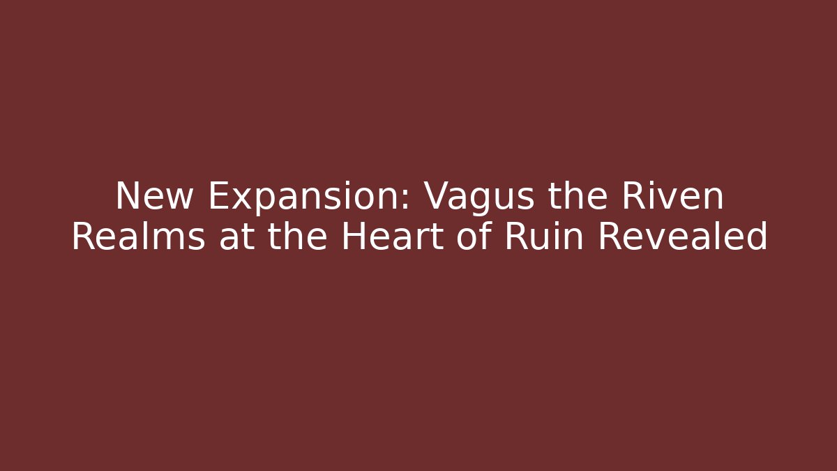 New Expansion: Vagus the Riven Realms at the Heart of Ruin Revealed