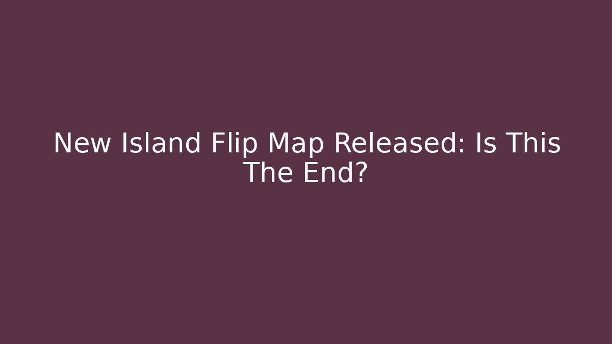 New Island Flip Map Released: Is This The End?