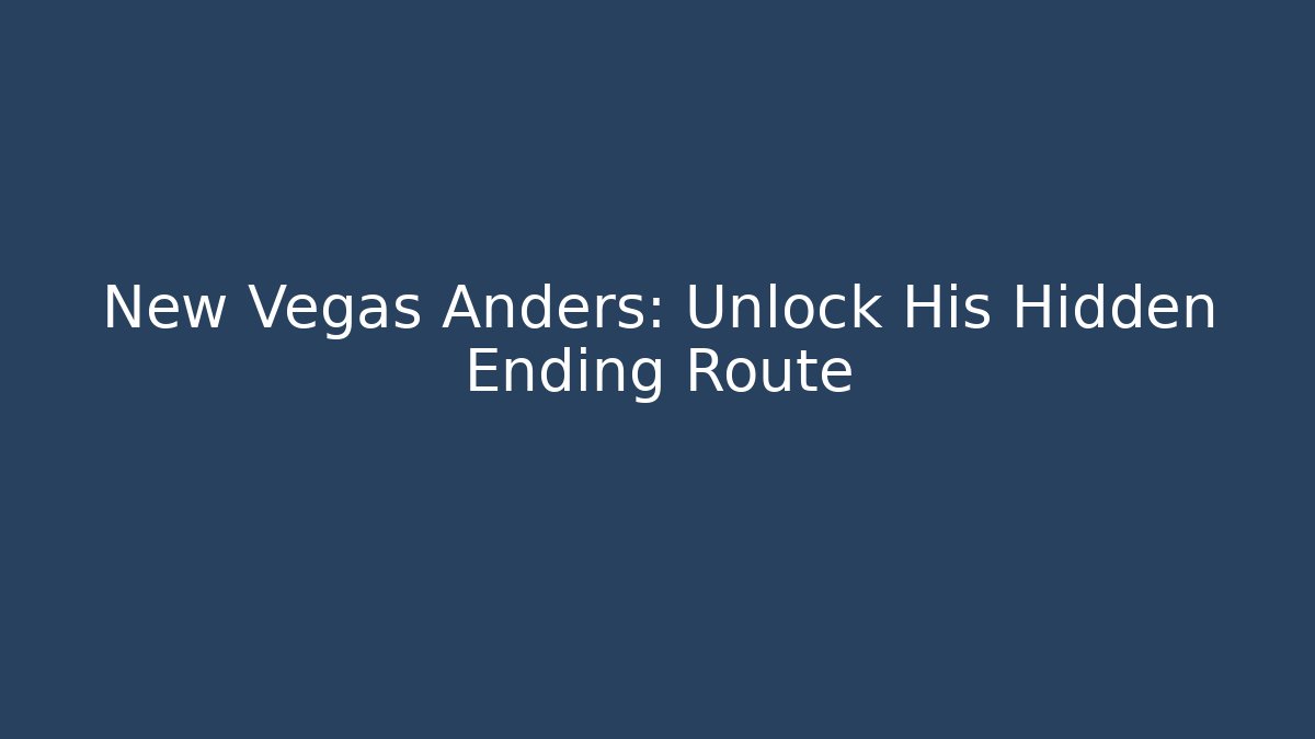New Vegas Anders: Unlock His Hidden Ending Route - NADclinic