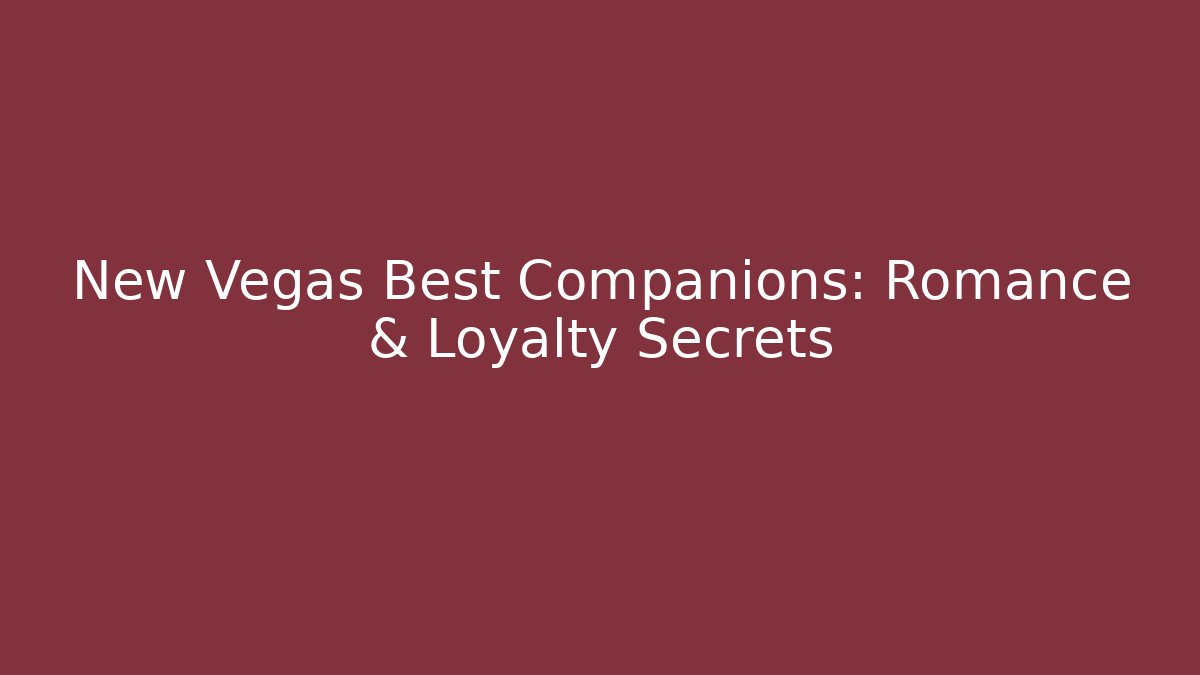 New Vegas Best Companions: Romance & Loyalty Secrets
