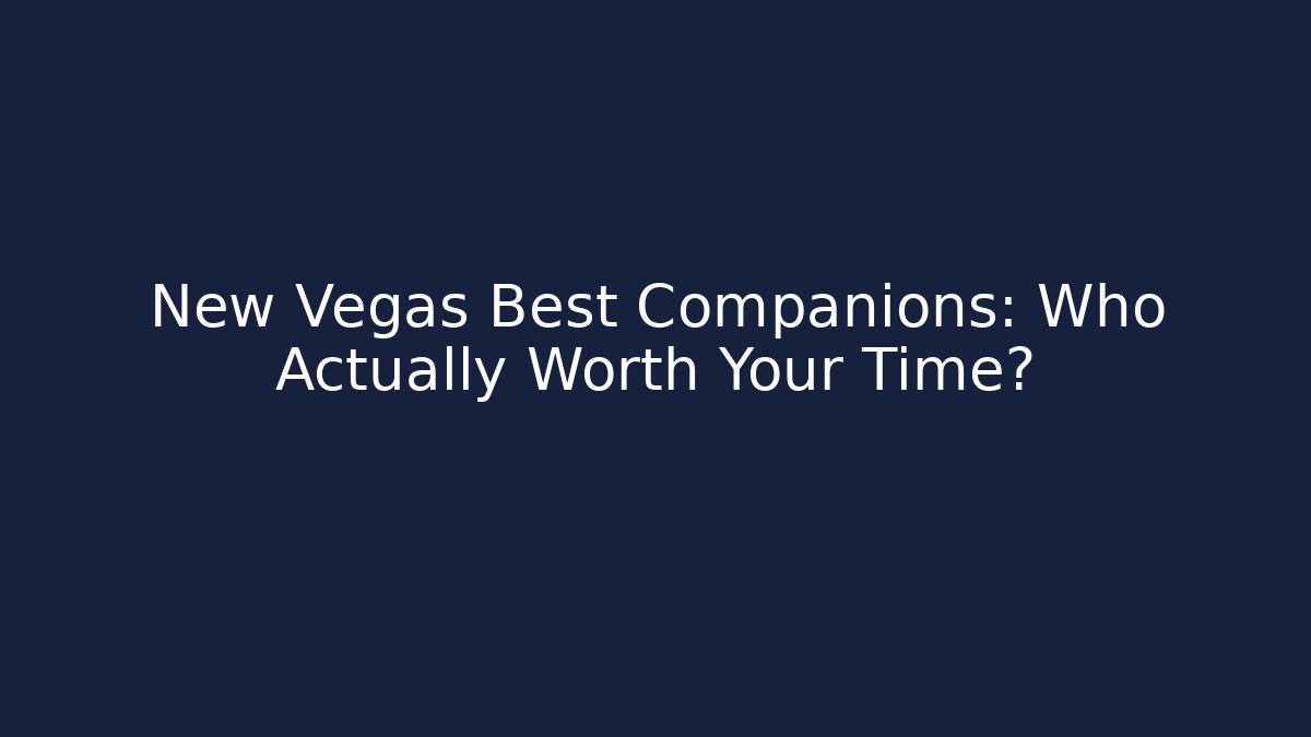 New Vegas Best Companions: Who Actually Worth Your Time?